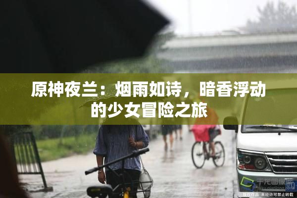 原神夜兰：烟雨如诗，暗香浮动的少女冒险之旅