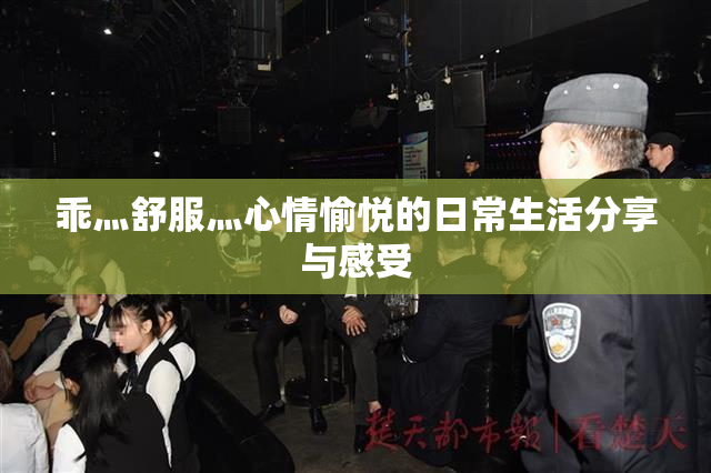 乖灬舒服灬心情愉悦的日常生活分享与感受