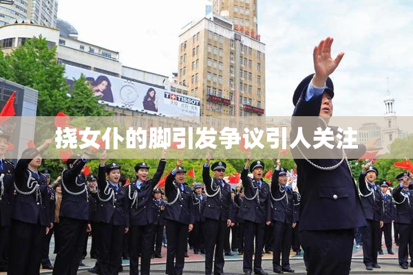 挠女仆的脚引发争议引人关注