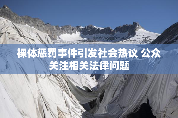 裸体惩罚事件引发社会热议 公众关注相关法律问题