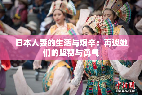 日本人妻的生活与艰辛：再谈她们的坚韧与勇气
