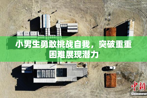 小男生勇敢挑战自我，突破重重困难展现潜力