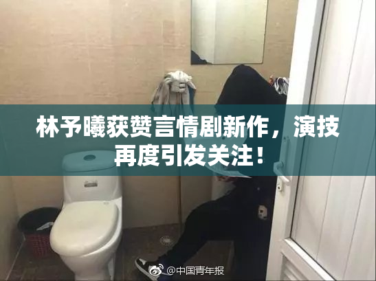 林予曦获赞言情剧新作，演技再度引发关注！