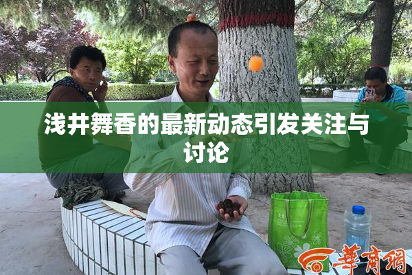 浅井舞香的最新动态引发关注与讨论