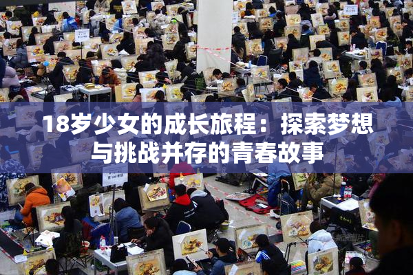 18岁少女的成长旅程：探索梦想与挑战并存的青春故事