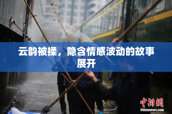 云韵被揉，隐含情感波动的故事展开