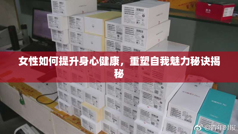 女性如何提升身心健康，重塑自我魅力秘诀揭秘