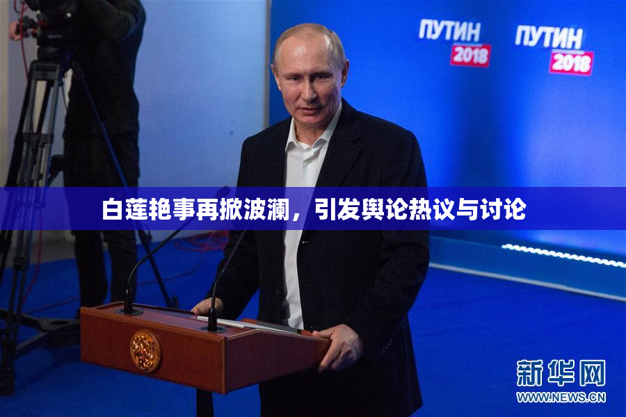 白莲艳事再掀波澜，引发舆论热议与讨论