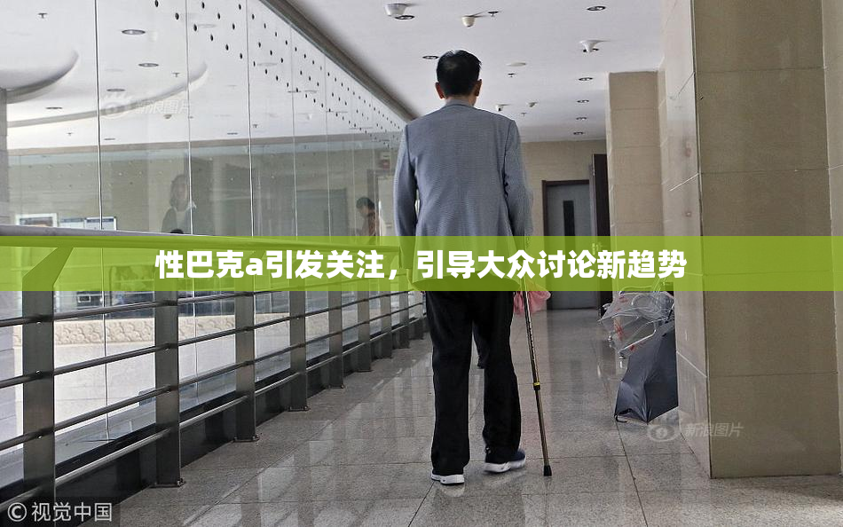性巴克a引发关注，引导大众讨论新趋势