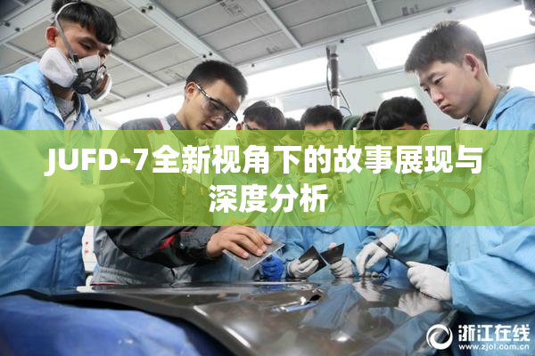 JUFD-7全新视角下的故事展现与深度分析