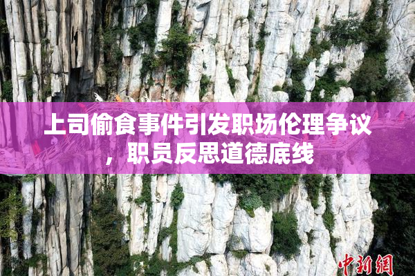 上司偷食事件引发职场伦理争议，职员反思道德底线