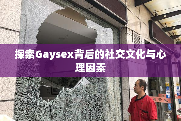 探索Gaysex背后的社交文化与心理因素