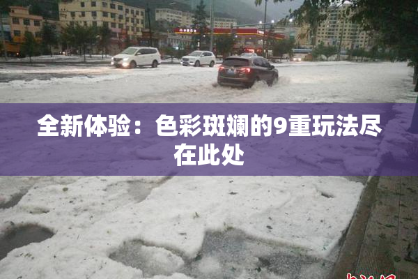 全新体验：色彩斑斓的9重玩法尽在此处