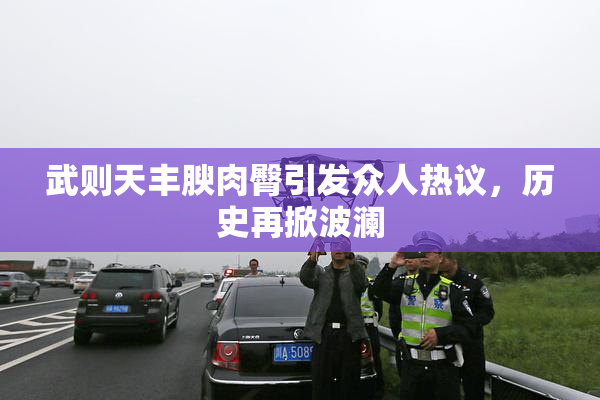 武则天丰腴肉臀引发众人热议，历史再掀波澜