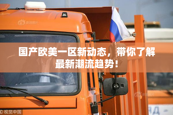 国产欧美一区新动态，带你了解最新潮流趋势！