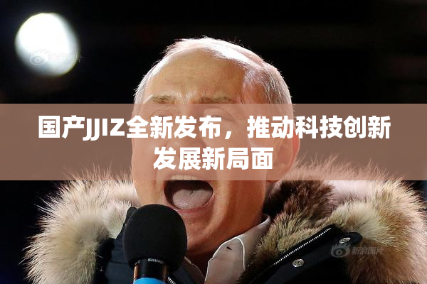 国产JJIZ全新发布，推动科技创新发展新局面