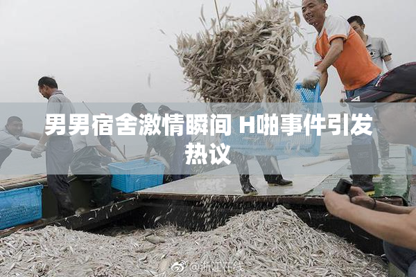 男男宿舍激情瞬间 H啪事件引发热议