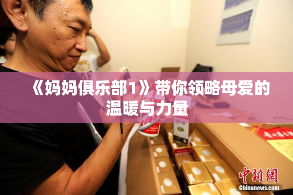 《妈妈俱乐部1》带你领略母爱的温暖与力量