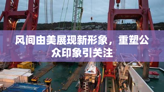 风间由美展现新形象，重塑公众印象引关注