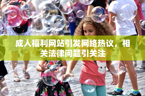成人福利网站引发网络热议，相关法律问题引关注
