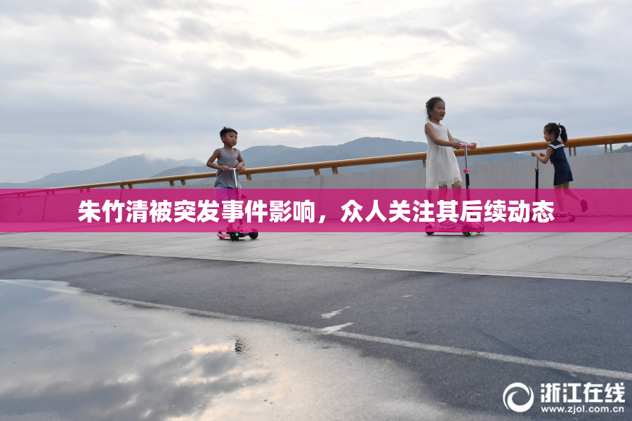 朱竹清被突发事件影响，众人关注其后续动态