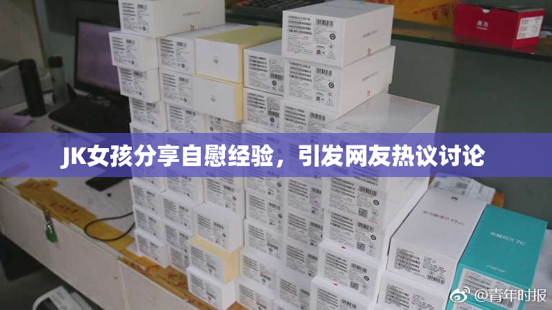JK女孩分享自慰经验，引发网友热议讨论