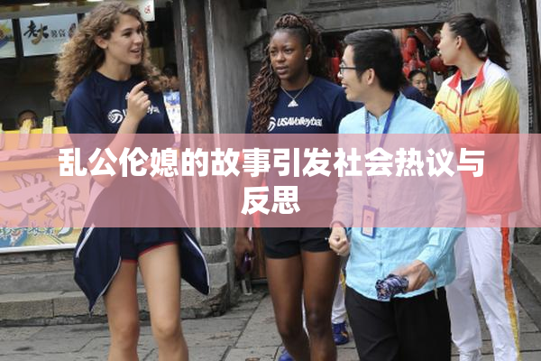 乱公伦媳的故事引发社会热议与反思