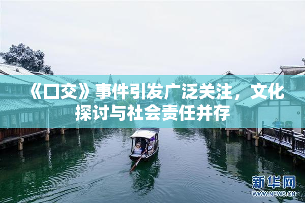《囗交》事件引发广泛关注，文化探讨与社会责任并存