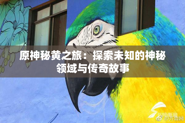原神秘黄之旅：探索未知的神秘领域与传奇故事