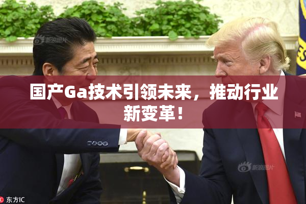 国产Ga技术引领未来，推动行业新变革！
