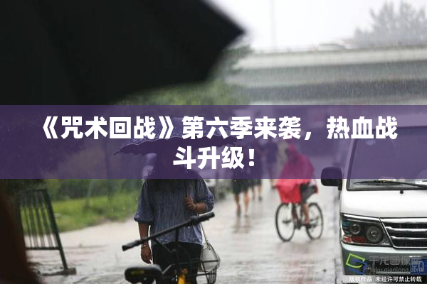 《咒术回战》第六季来袭，热血战斗升级！
