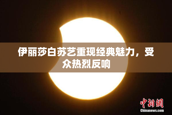 伊丽莎白苏艺重现经典魅力，受众热烈反响