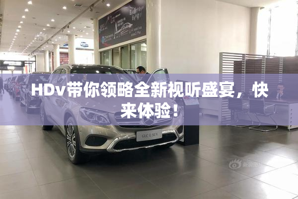 HDv带你领略全新视听盛宴，快来体验！