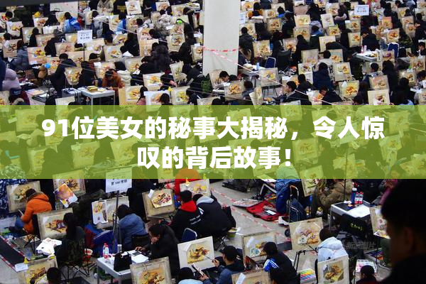 91位美女的秘事大揭秘，令人惊叹的背后故事！
