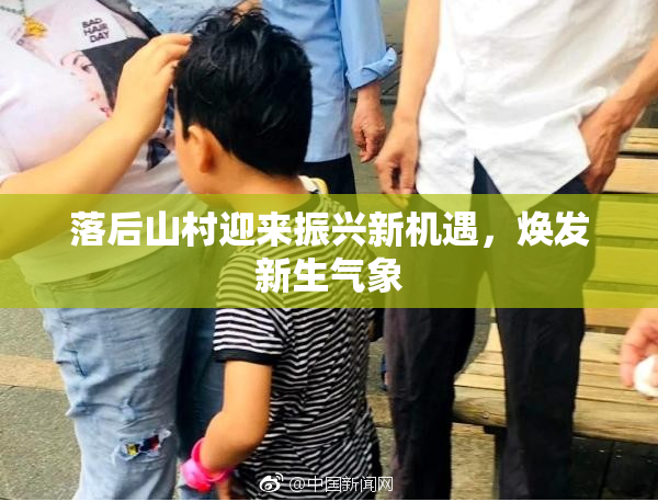 落后山村迎来振兴新机遇，焕发新生气象