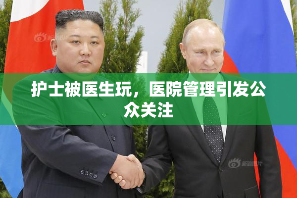 护士被医生玩，医院管理引发公众关注