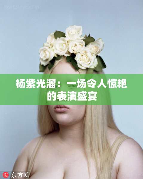 杨紫光溜：一场令人惊艳的表演盛宴