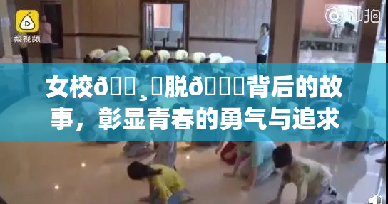 女校🌸‌脱👙背后的故事，彰显青春的勇气与追求