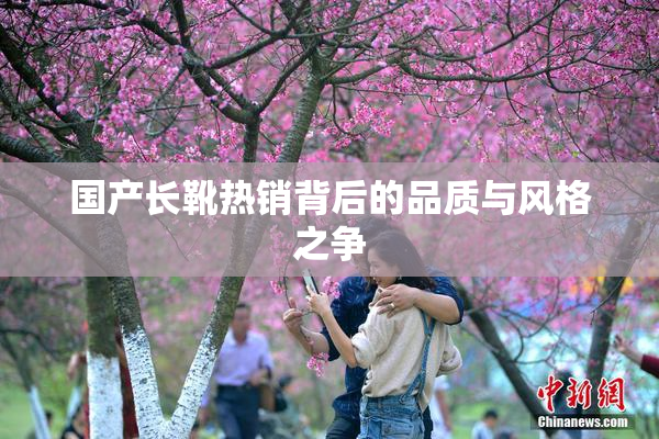 国产长靴热销背后的品质与风格之争
