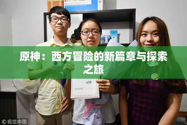 原神：西方冒险的新篇章与探索之旅