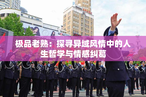 极品老熟：探寻异域风情中的人生哲学与情感纠葛
