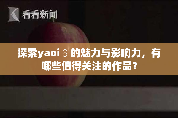 探索yaoi♂的魅力与影响力，有哪些值得关注的作品？