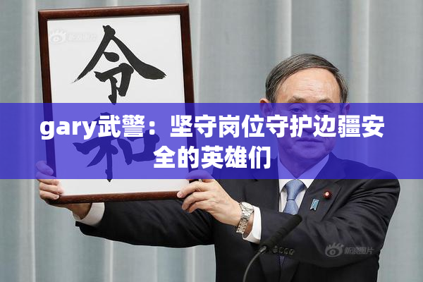 gary武警：坚守岗位守护边疆安全的英雄们