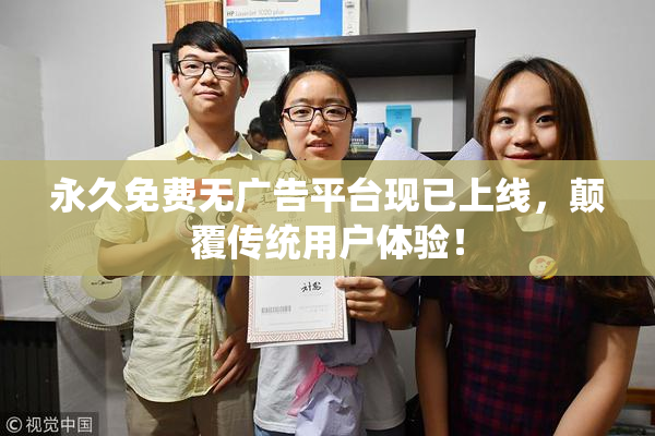 永久免费无广告平台现已上线，颠覆传统用户体验！