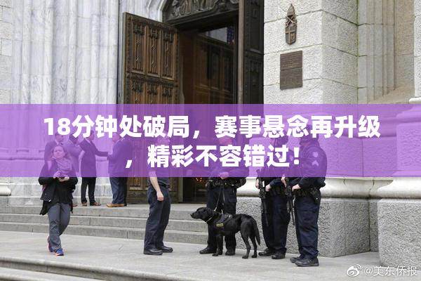 18分钟处破局，赛事悬念再升级，精彩不容错过！