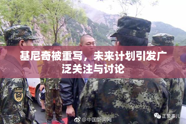 基尼奇被重写，未来计划引发广泛关注与讨论