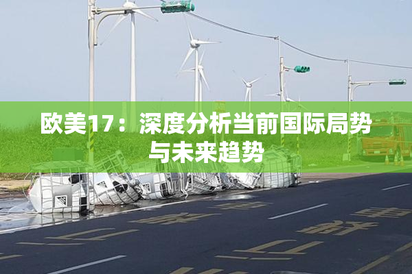 欧美17：深度分析当前国际局势与未来趋势