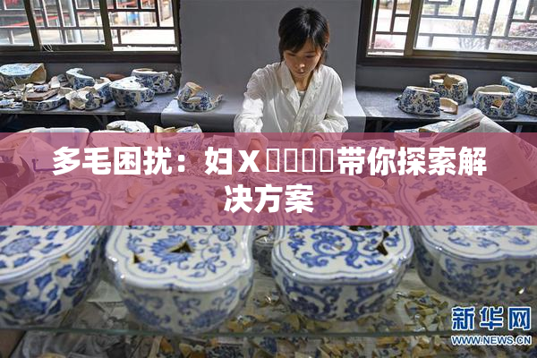 多毛困扰：妇Ⅹ乄乂❌‌带你探索解决方案