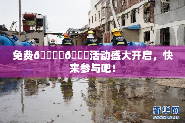 免费🔞‌🍌活动盛大开启，快来参与吧！