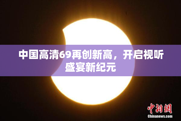 中国高清69再创新高，开启视听盛宴新纪元